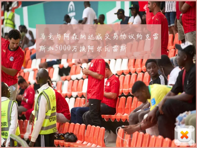 马竞与阿森纳达成交易协议约克雷斯加5000万换阿尔瓦雷斯