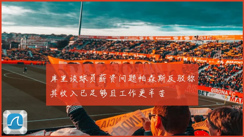 库里谈球员薪资问题帕森斯反驳称其收入已足够且工作更辛苦