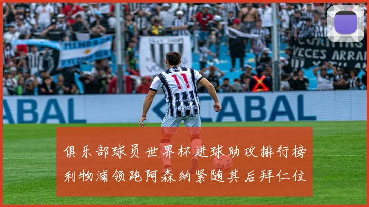 俱乐部球员世界杯进球助攻排行榜利物浦领跑阿森纳紧随其后拜仁位列第三