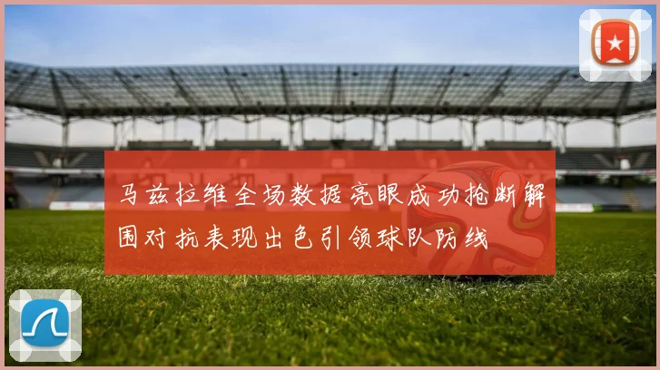 马兹拉维全场数据亮眼成功抢断解围对抗表现出色引领球队防线