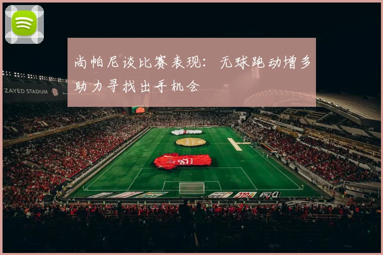 尚帕尼谈比赛表现：无球跑动增多助力寻找出手机会