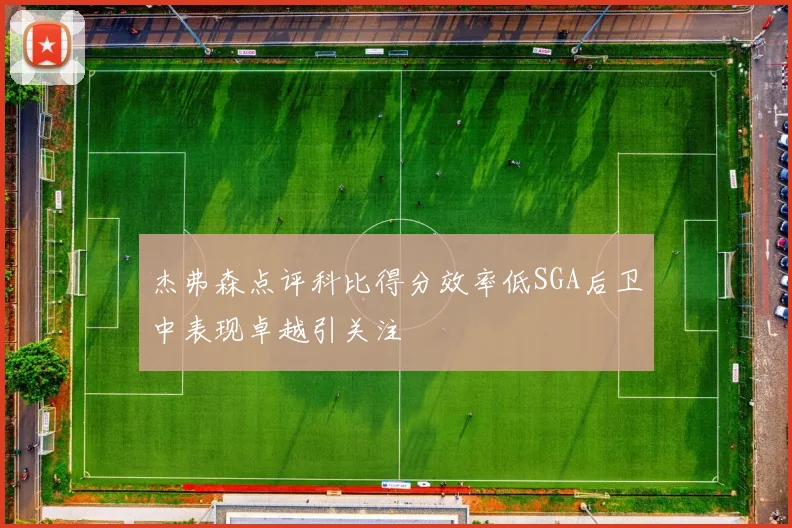 杰弗森点评科比得分效率低SGA后卫中表现卓越引关注