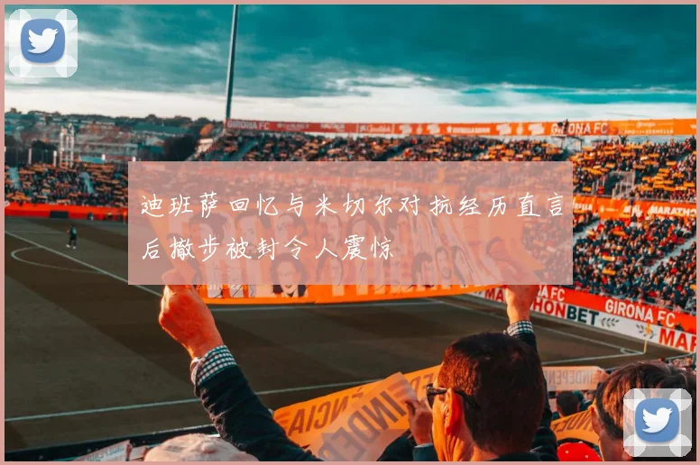迪班萨回忆与米切尔对抗经历直言后撤步被封令人震惊