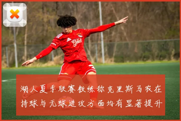 湖人夏季联赛教练称克里斯马农在持球与无球进攻方面均有显著提升