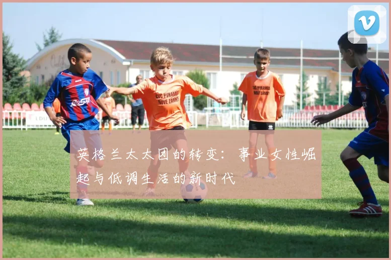 英格兰太太团的转变：事业女性崛起与低调生活的新时代