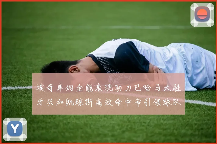 埃奇库姆全能表现助力巴哈马大胜牙买加凯琼斯高效命中率引领球队胜利