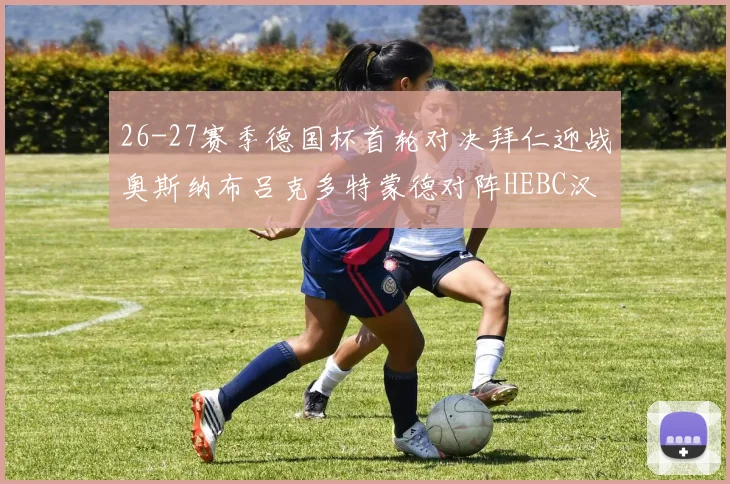 26-27赛季德国杯首轮对决拜仁迎战奥斯纳布吕克多特蒙德对阵HEBC汉堡